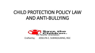 CHILD PROTECTION POLICY LAW
AND ANTI-BULLYING
For Parents’ Orientation
Crafted by: JOSELITA C. SUBINGSUBING, RGC
 