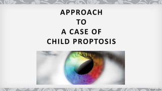 APPROACH
TO
A CASE OF
CHILD PROPTOSIS
 