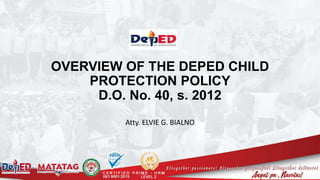 OVERVIEW OF THE DEPED CHILD
PROTECTION POLICY
D.O. No. 40, s. 2012
Atty. ELVIE G. BIALNO
 