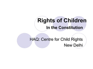 Rights of Children
In the Constitution
HAQ: Centre for Child Rights
New Delhi
 