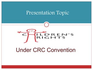 Presentation Topic
Under CRC Convention
 
