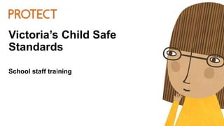 Victoria’s Child Safe
Standards
School staff training
 