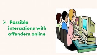  Possible
interactions with
offenders online
 