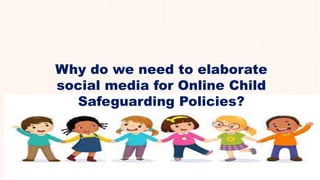 Why do we need to elaborate
social media for Online Child
Safeguarding Policies?
 
