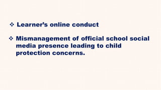  Learner’s online conduct
 Mismanagement of official school social
media presence leading to child
protection concerns.
 