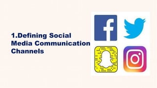 1.Defining Social
Media Communication
Channels
 