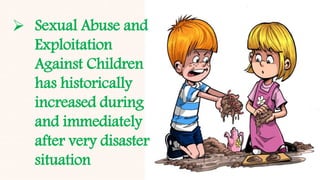  Sexual Abuse and
Exploitation
Against Children
has historically
increased during
and immediately
after very disaster
situation
 