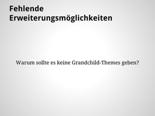 Fehlende
Erweiterungsmöglichkeiten
Warum sollte es keine Grandchild-Themes geben?
 