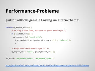 Performance-Probleme
Justin Tadlocks geniale Lösung im Eltern-Theme:
function my_enqueue_styles() {
/* If using a child theme, auto-load the parent theme style. */
if ( is_child_theme() ) {
wp_enqueue_style( 'parent-style',
trailingslashit( get_template_directory_uri() ) . 'style.css' );
}
/* Always load active theme's style.css. */
wp_enqueue_style( 'style', get_stylesheet_uri() );
}
add_action( 'wp_enqueue_scripts', 'my_enqueue_styles' );
http://justintadlock.com/archives/2014/11/03/loading-parent-styles-for-child-themes
 