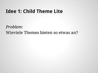 Idee 1: Child Theme Lite
Problem:
Wieviele Themes bieten so etwas an?
 