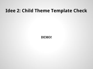 Idee 2: Child Theme Template Check
DEMO!
 