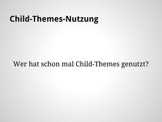 Child-Themes-Nutzung
Wer hat schon mal Child-Themes genutzt?
 