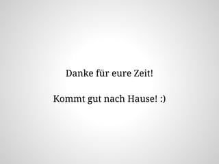 Danke für eure Zeit!
Kommt gut nach Hause! :)
 