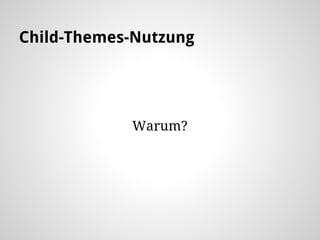 Child-Themes-Nutzung
Warum?
 