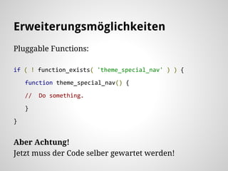 Erweiterungsmöglichkeiten
Pluggable Functions:
if ( ! function_exists( 'theme_special_nav' ) ) {
function theme_special_nav() {
// Do something.
}
}
Aber Achtung!
Jetzt muss der Code selber gewartet werden!
 