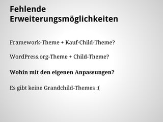 Fehlende
Erweiterungsmöglichkeiten
Framework-Theme + Kauf-Child-Theme?
WordPress.org-Theme + Child-Theme?
Wohin mit den eigenen Anpassungen?
Es gibt keine Grandchild-Themes :(
 