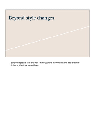 Beyond style changes
Style changes are safe and won’t make your site inaccessible, but they are quite
limited in what they can achieve.
 