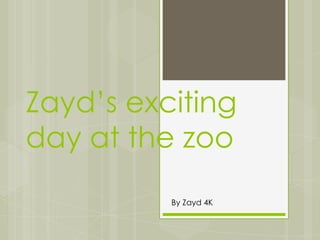 Zayd’s exciting
day at the zoo
          By Zayd 4K
 