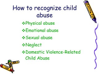 How to recognize child abuse Physical   abuse Emotional   abuse Sexual   abuse Neglect Domestic   Violence-Related   Child   Abuse 