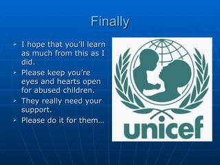 Finally I hope that you’ll learn as much from this as I did. Please keep you’re eyes and hearts open for abused children. They really need your support. Please do it for them… 