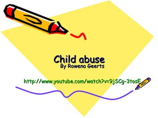 Child abuse By Rowena Geerts http:// www.youtube.com / watch ?v=9jSCg-3tosE 