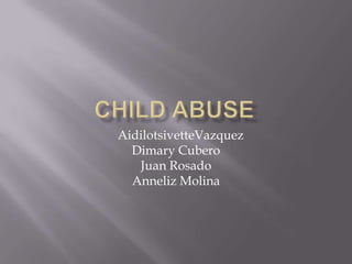 Child abuse  AidilotsivetteVazquez DimaryCubero Juan Rosado  Anneliz Molina 
