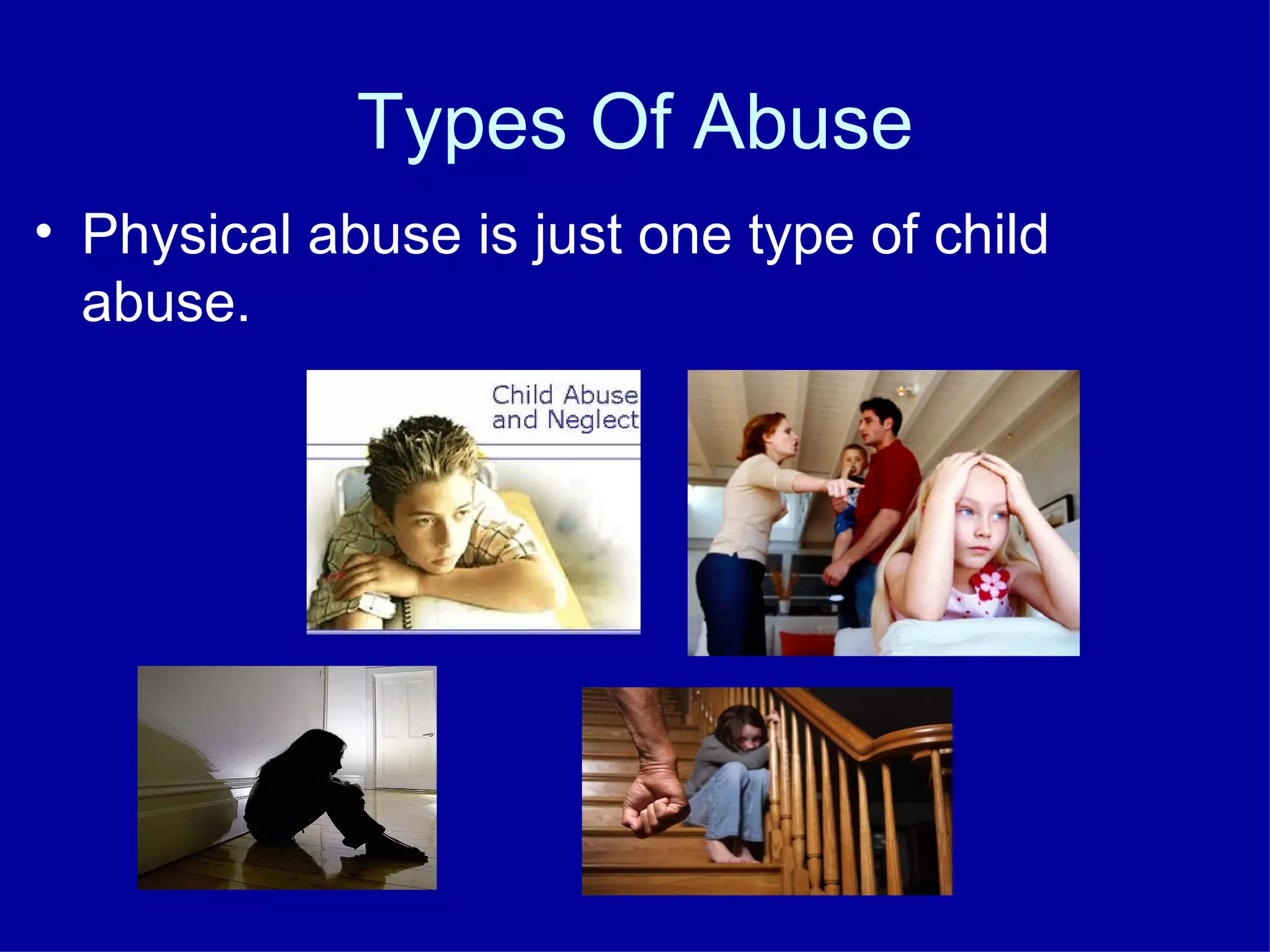 Types Of Abuse
• Physical abuse is just one type of child
abuse.