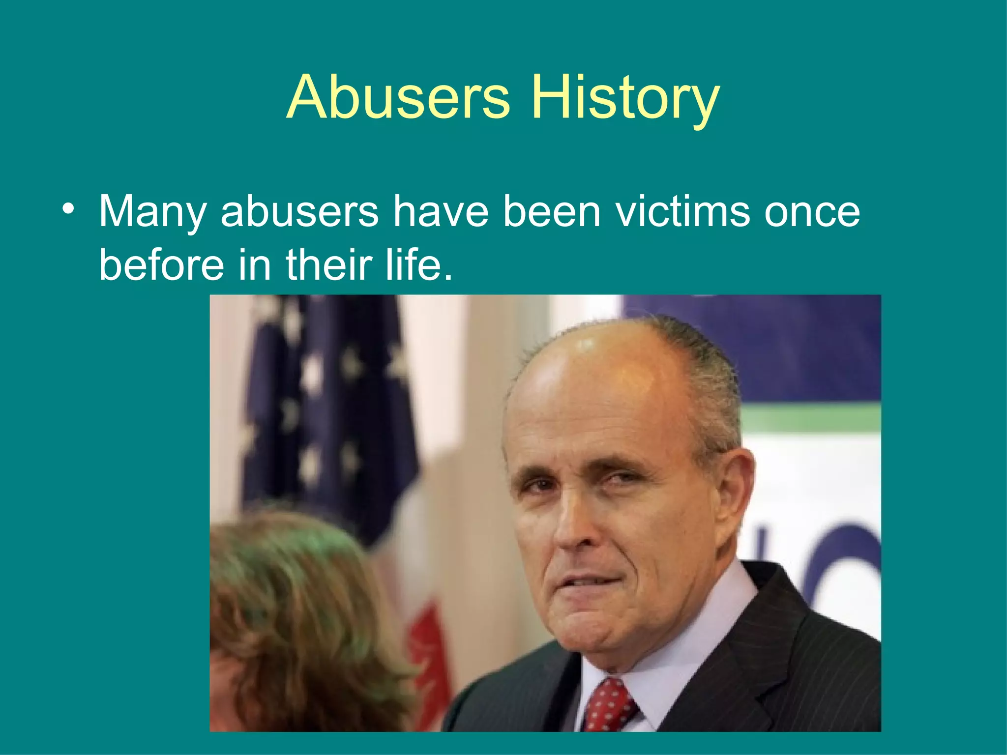 Abusers History
• Many abusers have been victims once
before in their life.