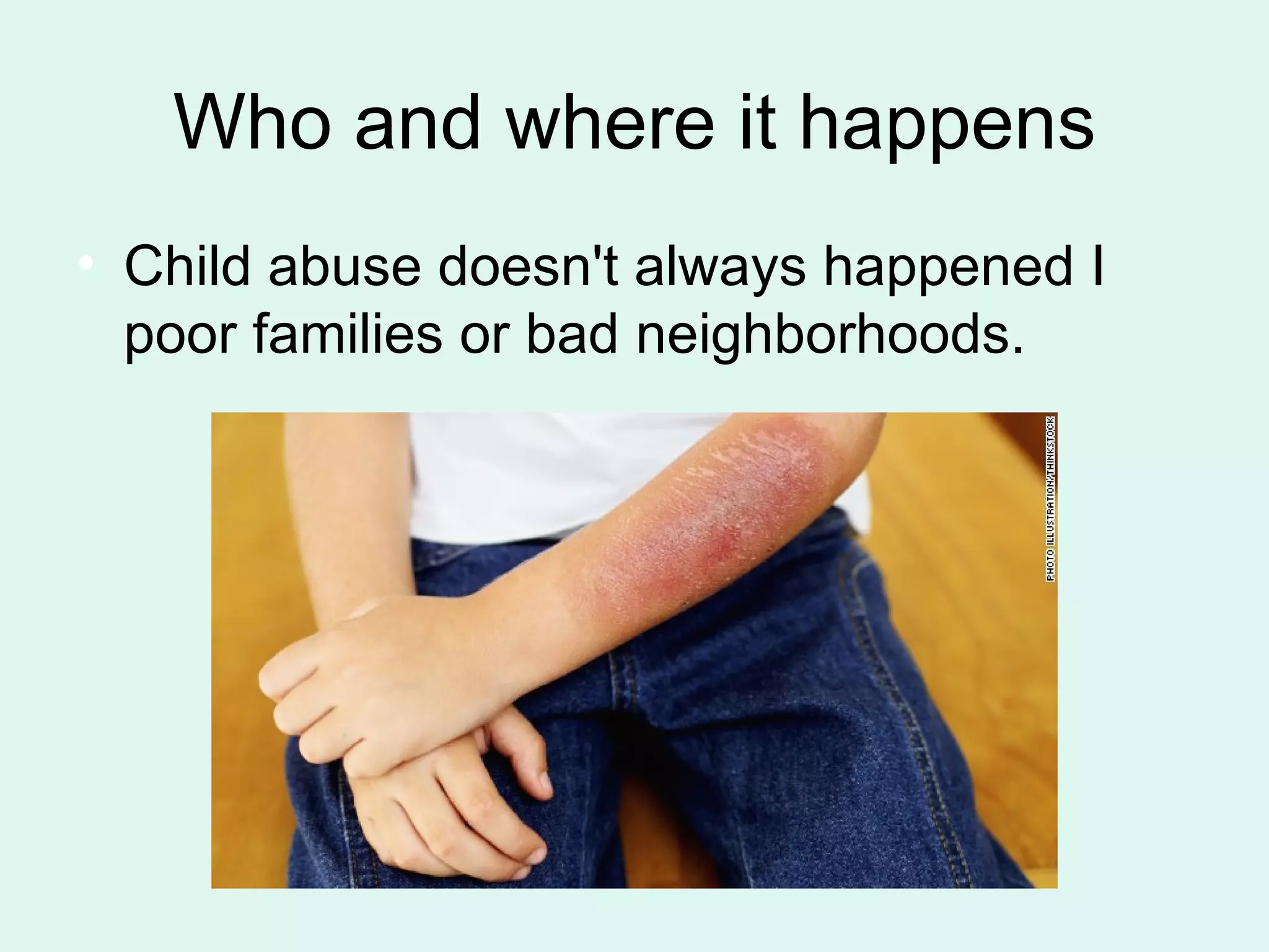 Who and where it happens
• Child abuse doesn't always happened I
poor families or bad neighborhoods.