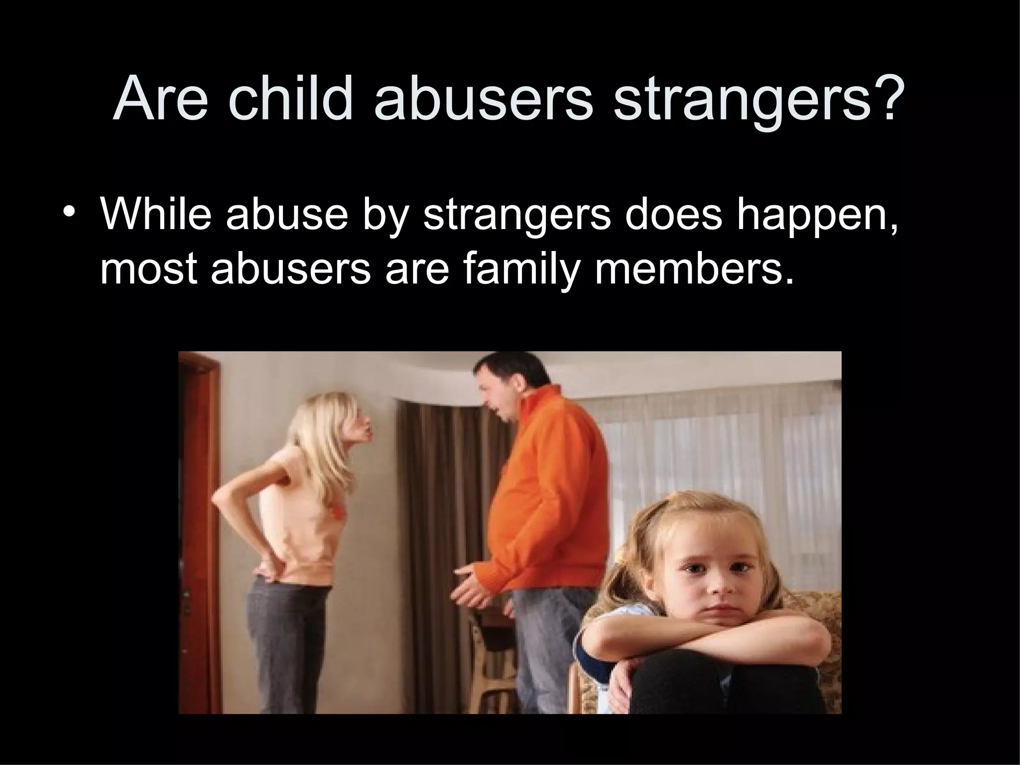 Are child abusers strangers?
• While abuse by strangers does happen,
most abusers are family members.