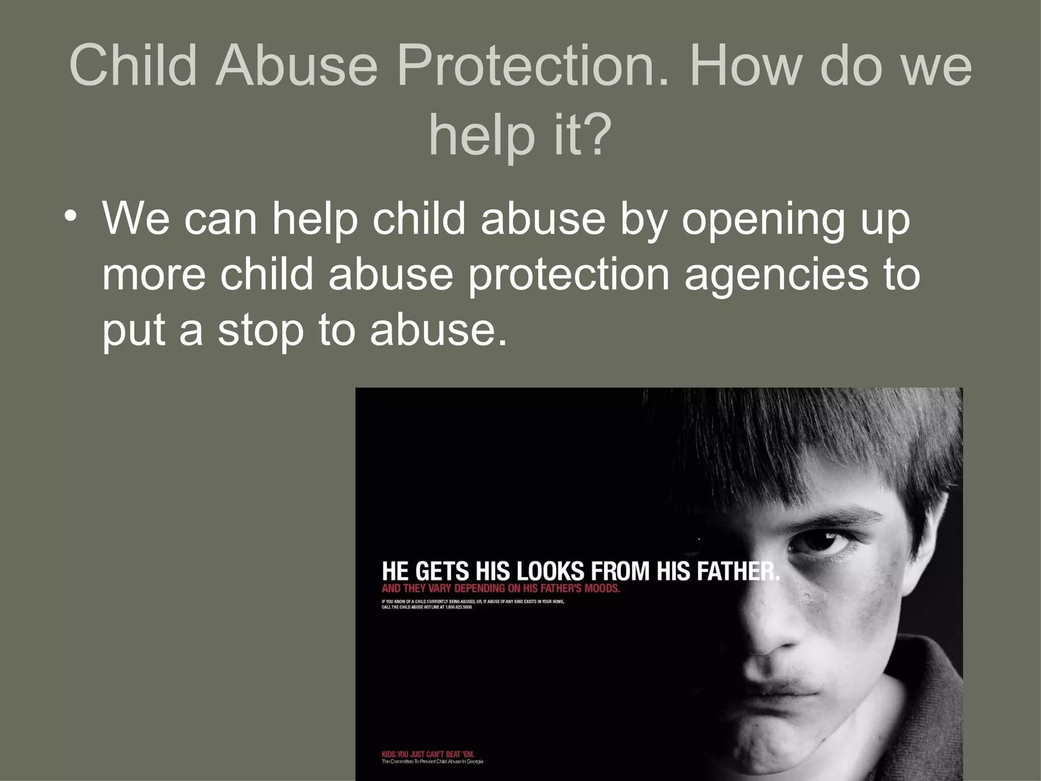 Child Abuse Protection. How do we
help it?
• We can help child abuse by opening up
more child abuse protection agencies to
put a stop to abuse.