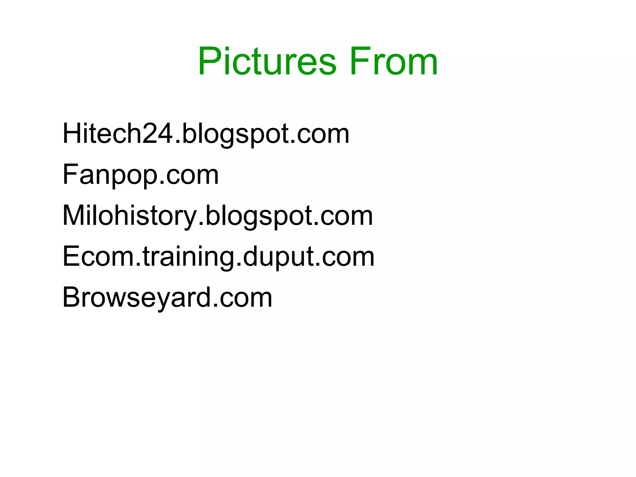 Pictures From
• Hitech24.blogspot.com
• Fanpop.com
• Milohistory.blogspot.com
• Ecom.training.duput.com
• Browseyard.com