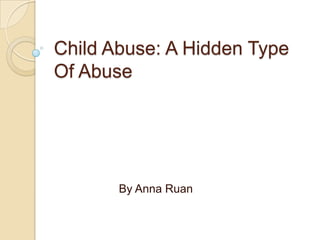 Child Abuse: A Hidden Type
Of Abuse




       By Anna Ruan
 