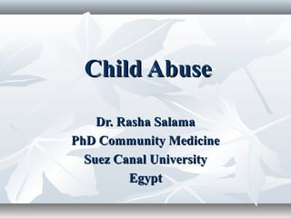 Child AbuseChild Abuse
Dr. Rasha SalamaDr. Rasha Salama
PhD Community MedicinePhD Community Medicine
Suez Canal UniversitySuez Canal University
EgyptEgypt
 
