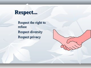 Respect...Respect...
Respect the right toRespect the right to
refuserefuse
Respect diversityRespect diversity
Respect privacyRespect privacy
 