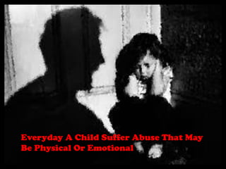 Everyday A Child Suffer Abuse That May
Be Physical Or Emotional

 