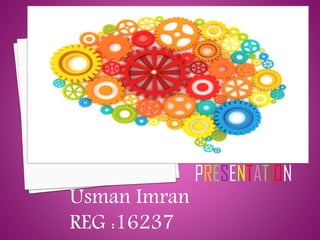 PRESENTATION
Usman Imran
REG :16237
 