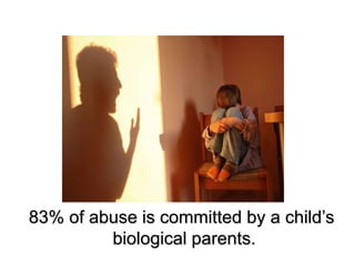 83% of abuse is committed by a child’s
biological parents.
 