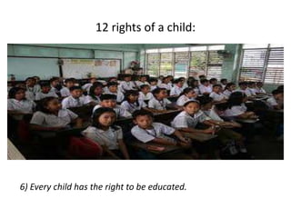 12 rights of a child:
6) Every child has the right to be educated.
 