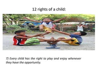 12 rights of a child:
7) Every child has the right to play and enjoy whenever
they have the opportunity.
 