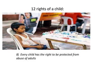 12 rights of a child:
8) Every child has the right to be protected from
abuse of adults
 