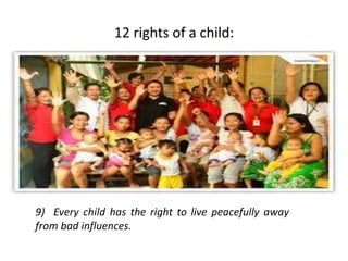 12 rights of a child:
9) Every child has the right to live peacefully away
from bad influences.
 