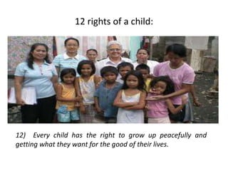 12 rights of a child:
12) Every child has the right to grow up peacefully and
getting what they want for the good of their lives.
 