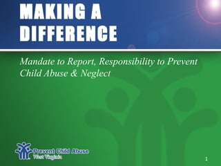 MAKING A
DIFFERENCE
Mandate to Report, Responsibility to Prevent
Child Abuse & Neglect
1
 