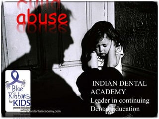 Child
abuse
INDIAN DENTAL
ACADEMY
Leader in continuing
Dental Educationwww.indiandentalacademy.com
 