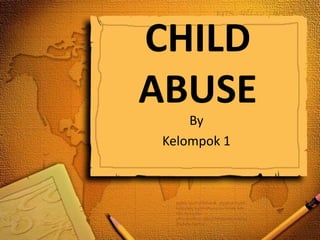 CHILD
ABUSE
By
Kelompok 1
 