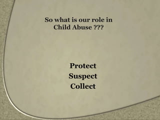 So what is our role in
Child Abuse ???
Protect
Suspect
Collect
 