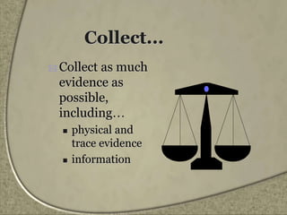 Collect...
 Collect as much
evidence as
possible,
including…
 physical and
trace evidence
 information
 