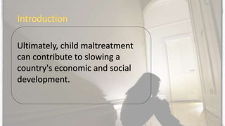 Ultimately, child maltreatment
can contribute to slowing a
country's economic and social
development.
 