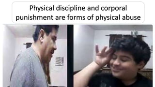 Physical discipline and corporal
punishment are forms of physical abuse
 